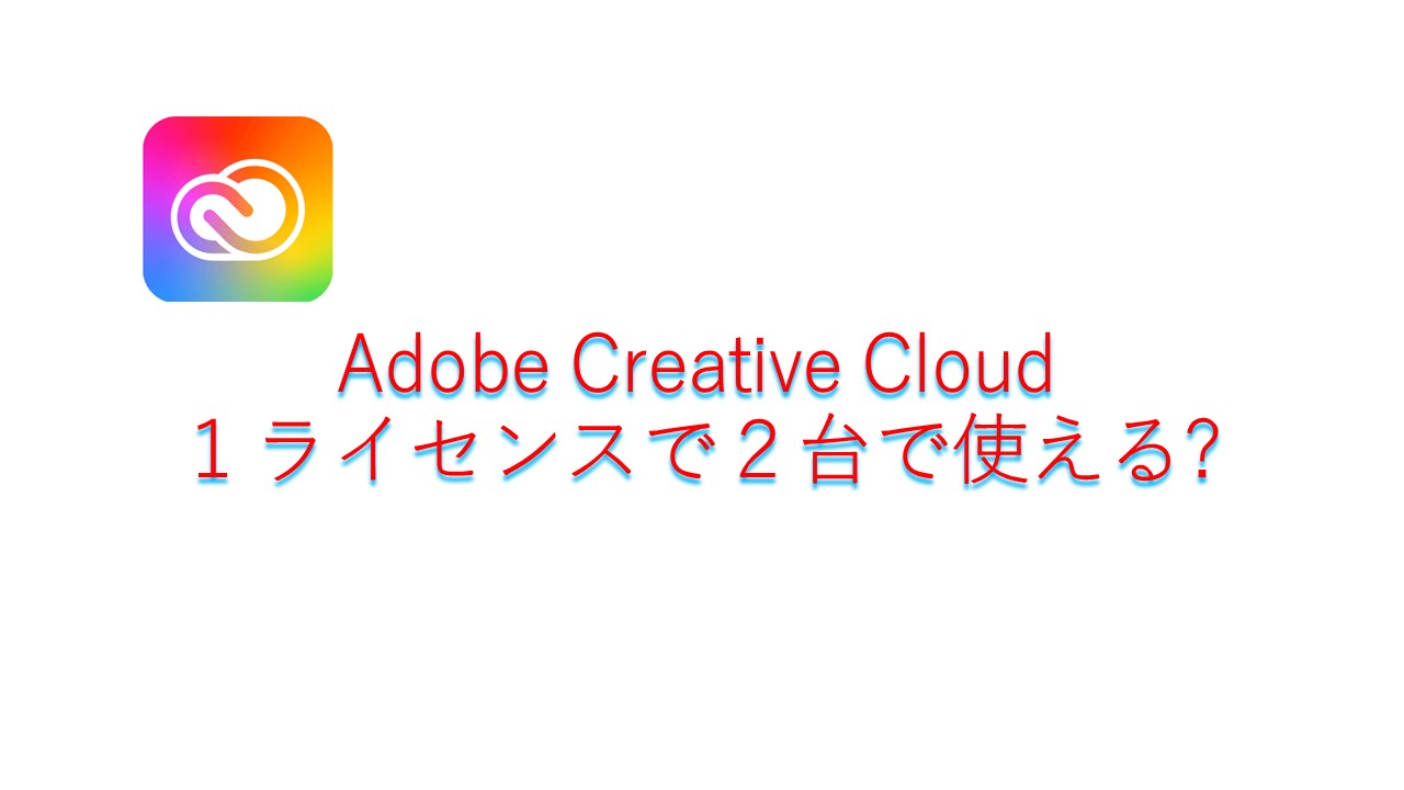 Adobe Creative Cloud(Adobe CC)１ライセンスを２台で使える？ 複数台