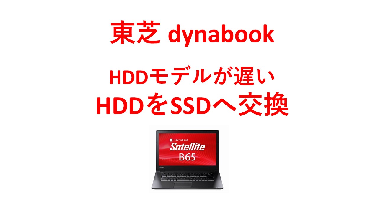 東芝dynabookが遅い！HDDが遅いのでSSDに交換すればOK。dynabook B65/M 